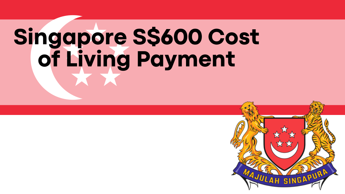 Singapore S$600 Cost of Living Payment, Eligibility Changes and Payment This Week