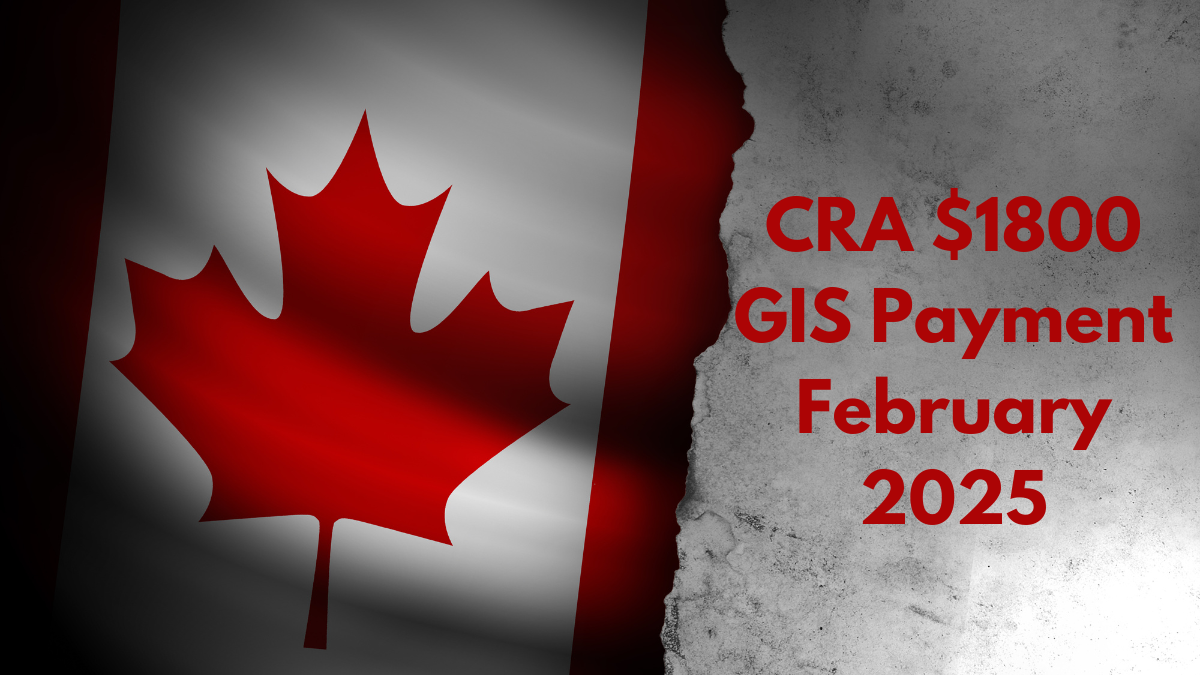 CRA $1800 GIS Payment February 2025: Check CRA Deposit Date, Eligibility & Details